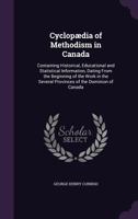 Cyclop�dia of Methodism in Canada: Containing Historical, Educational and Statistical Information, Dating From the Beginning of the Work in the Several Provinces of the Dominion of Canada 1341461866 Book Cover