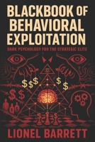 Blackbook of Behavioral Exploitation: Dark Psychology for the Strategic Elite - Master Covert Manipulation, Mind Control & Advanced Influence Tactics B0FF1TR6QT Book Cover