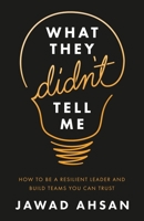What They Didn't Tell Me: How to Be a Resilient Leader and Build Teams You Can Trust 1544509421 Book Cover