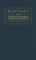 History of the Thirteenth Regiment, Tennessee Volunteer Cavalry, U. S. A.: Including a Narrative of the Bridge Burning; the Carter County Rebellion, ... of Carter and Johnson Counties, Tennesse 1015578209 Book Cover