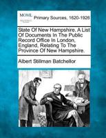 State Of New Hampshire. A List Of Documents In The Public Record Office In London, England, Relating To The Province Of New Hampshire. 1277100802 Book Cover