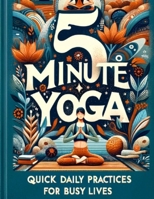 5 Minute Yoga: Quick Daily Practices for Busy Lives B0C9SLYR5Q Book Cover