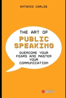 The Art of Public Speaking: Overcome your fears and Master your Communication B0CGM8W2DK Book Cover