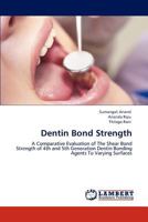 Dentin Bond Strength: A Comparative Evaluation of The Shear Bond Strength of 4th and 5th Generation Dentin Bonding Agents To Varying Surfaces 3845420731 Book Cover