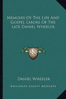 Memoirs of the Life and Gospel Labors of the Late Daniel Wheeler: A Minister of the Society of Friends 1017689288 Book Cover