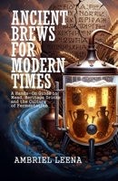 ANCIENT BREWS FOR MODERN TIMES: A Hands-On Guide to Mead, Heritage Drinks, and the Culture of Fermentation B0GMXMYFY9 Book Cover