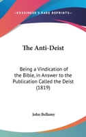 The Anti-Deist: Being A Vindication Of The Bible, In Answer To The Publication Called The Deist 1120724775 Book Cover