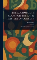 The Accomplisht Cook / or, The Art & Mystery of Cookery 1022956515 Book Cover