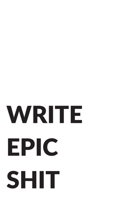 Write Epic Shit, A Journal for Epic Thoughts and Ideas 1713076101 Book Cover