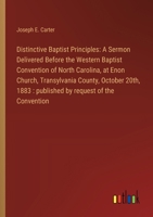 Distinctive Baptist Principles: A Sermon Delivered Before the Western Baptist Convention of North Carolina, at Enon Church, Transylvania County, Octob 3385313392 Book Cover