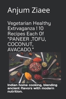 Vegetarian Healthy Extrvaganza ! 10 Recipes Each 0f "PANEER ,TOFU, COCONUT, AVACADO.": Indian home cooking, blending ancient flavors with modern nutrition. B0GMJW8C7L Book Cover