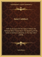 Saint Cuthbert: With An Account Of The State In Which His Remains Were Found Upon The Opening Of His Tomb In Durham Cathedral, In The Year 1827 101679150X Book Cover