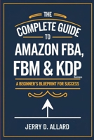 The Complete Guide to Amazon FBA, FBM & KDP Business: A Beginner’s Blueprint for Success B0F7Y63ZS7 Book Cover