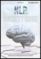 NLP for Anxiety Cure: Prevent and Cure Overthinking, Panic Attacks, Insomnia, Depression by Reprogramming Your Mind 1914022742 Book Cover