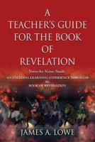 A TEACHER'S GUIDE FOR THE BOOK OF REVELATION: VERSE -BY- VERSE STUDY - AN EXCITING LEARNING EXPERIENCE THROUGH THE BOOK OF REVELATION 1644380749 Book Cover