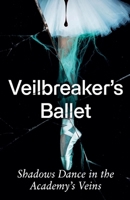 Veilbreaker's Ballet: Shadows Dance in the Academy's Veins B0GSMT4SPP Book Cover