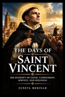 THE DAYS OF SAINT VINCENT: HIS JOURNEY OF FAITH, COMPASSION, SERVICE, AND HOLINESS B0HNHKX4XY Book Cover