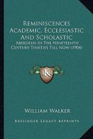 Reminiscences, Academic, Ecclesiastic And Scholastic. [with] Additional Reminiscences, And A Belated Class-book, King's College, 1836-40 1275686672 Book Cover