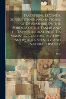 Traditions, Legends, Superstitions, and Sketches of Devonshire On the Borders of the Tamar and the Tavy, Illustrative of Its Manners, Customs, History, Antiquities, Scenery, and Natural History 1021743917 Book Cover