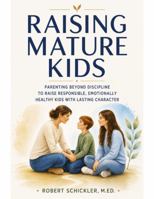 Raising Mature Kids: Parenting Beyond Discipline to Raise Responsible, Emotionally Healthy Kids with Lasting Character B0H6N4GZKB Book Cover