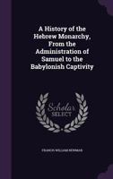 A History Of The Hebrew Monarchy From The Administration Of Samuel To The Babylonish Captivity 3337243789 Book Cover