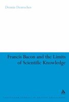 Francis Bacon And the Limits of Scientific Knowledge (Continuum Studies in British Philosophy) 0826486819 Book Cover