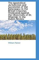 The Apostolical Jurisdiction and Succession of the Episcopacy in the British Churches Vindicated Aga 1018943692 Book Cover