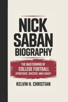 NICK SABAN BIOGRAPHY: The Mastermind of College Football – Strategies, Success, and Legacy B0F4MVJKKR Book Cover