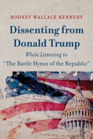 Dissenting from Donald Trump While Listening to The Battle Hymn of the Republic B0FQ84VLS3 Book Cover