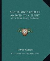 Archbishop Usher's Answer to a Jesuit: With Other Tracts on Popery 1432541005 Book Cover