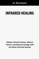 INFRARED HEALING: Relieve Chronic Stress, Reduce Toxins, and Restore Energy with At-Home Infrared Saunas B0FCYR4JQZ Book Cover