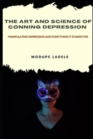 THE ART AND SCIENCE OF CONNING DEPRESSION: Manipulating Depression And Everything It Stands For B0BHL33HN3 Book Cover