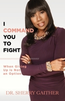 I Command You to Fight: When Giving Up Is Not an Option 1943294720 Book Cover