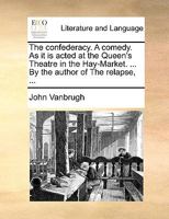 The confederacy. A comedy. As it is acted at the Queen's Theatre in the Hay-Market. ... By the author of The relapse, ... 1170457037 Book Cover