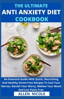 The Ultimate Anti-Anxiety Diet Cookbook: An Essential Guide With Quick, Nourishing And Healthy Street-Free Recipes To Cool Your Nerves, Banish Your Worry, Mellow Your Mood And Live Panic-Free B097X4RBXN Book Cover