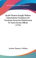 Jacobi Thomae Josephi Wellens... Exhortationes Familiares De Vocatione Sacrorum Ministrorum Et Variis Eorum Officiis Dictae...... 1166206106 Book Cover