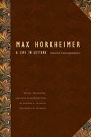 Max Horkheimer: A Life in Letters: Selected Correspondence 0803224303 Book Cover
