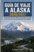 GUÍA DE VIAJE A ALASKA 2026/2027: Tu guía para descubrir Alaska: para quienes la visitan por primera vez y para los aventureros que regresan (Spanish Edition) B0HFKRXNKF Book Cover