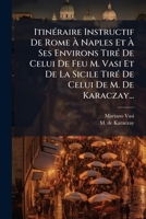Itinéraire Instructif De Rome À Naples Et À Ses Environs Tiré De Celui De Feu M. Vasi Et De La Sicile Tiré De Celui De M. De Karaczay... 1271095114 Book Cover