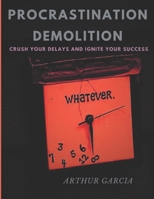 PROCRASTINATION DEMOLITION: Crush Your Delays And Ignite Your Success B0CJHB9W2J Book Cover