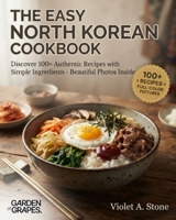 The Easy North Korean Cookbook: Discover 100+ Authentic Recipes with Simple Ingredients - Beautiful Photos Inside (Authentic World Cuisine Made Easy) B0HB2ZZYDN Book Cover