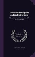 Modern Birmingham and Its Institutions: A Chronicle of Local Events, from 1841 to 1871 Volume 2 9353800315 Book Cover
