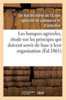 Les Banques Agricoles, Étude Sur Les Principes Qui Doivent Servir de Base À Leur Organisation 2329261969 Book Cover