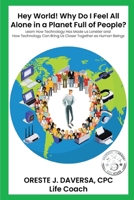 "Hey World! Why do I Feel All Alone in a Planet Full of People?": Learn How Technology has Made Us Lonelier and How Technology Can Bring Us Together a 1952294355 Book Cover