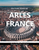 ARLES FRANCE: Cool Pictures That Create an Idea for You About an Amazing Area, Buildings style, Cultural Religious ... All Travels, Hiking and Pictures Lovers B0H85B3H33 Book Cover