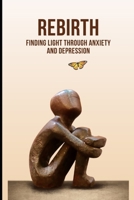 REBIRTH: Finding Light Through Anxiety and Depression B0CW1NKXW4 Book Cover