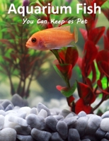 Aquarium Fish You Can Keep As Pets: A List Of Crazy, Exotic Fish To Keep As Pets B09SPDWW4X Book Cover