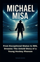 MICHAEL MISA: From Exceptional Status to NHL Dreams: The Untold Story of a Young Hockey Phenom B0F7M3DKK3 Book Cover