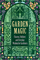 Garden Magic: Charms, Folklore, and Everyday Wisdom for Gardeners 1528724135 Book Cover