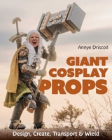 Giant Cosplay Props: Design, Create, Transport & Wield 1644035936 Book Cover